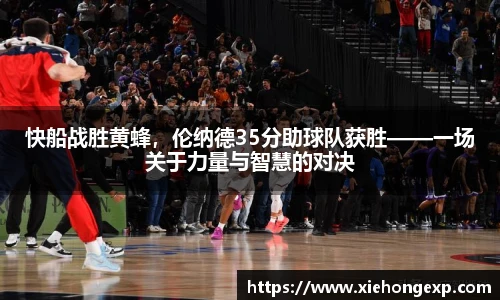 快船战胜黄蜂，伦纳德35分助球队获胜——一场关于力量与智慧的对决