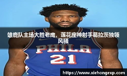 雄鹿队主场大胜老鹰，莲花座神射手葛拉茨独领风骚