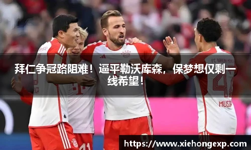 拜仁争冠路阻难！逼平勒沃库森，保梦想仅剩一线希望！
