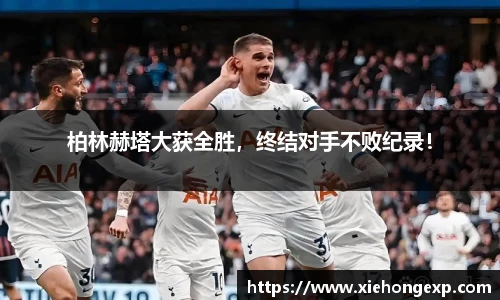 柏林赫塔大获全胜，终结对手不败纪录！
