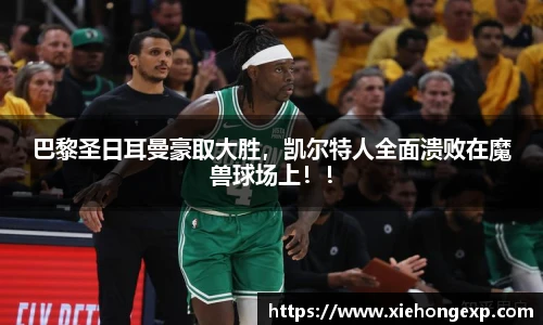 巴黎圣日耳曼豪取大胜，凯尔特人全面溃败在魔兽球场上！！