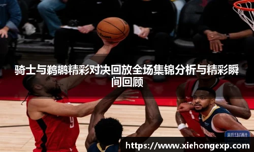 骑士与鹈鹕精彩对决回放全场集锦分析与精彩瞬间回顾