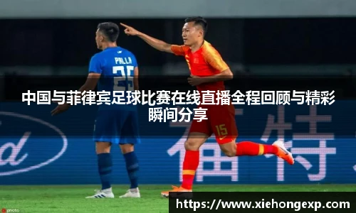 中国与菲律宾足球比赛在线直播全程回顾与精彩瞬间分享