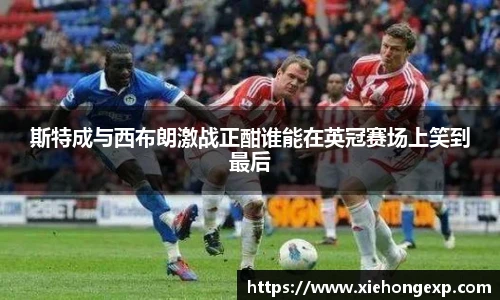 斯特成与西布朗激战正酣谁能在英冠赛场上笑到最后