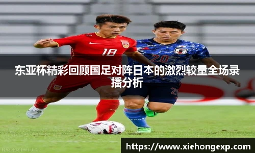 东亚杯精彩回顾国足对阵日本的激烈较量全场录播分析