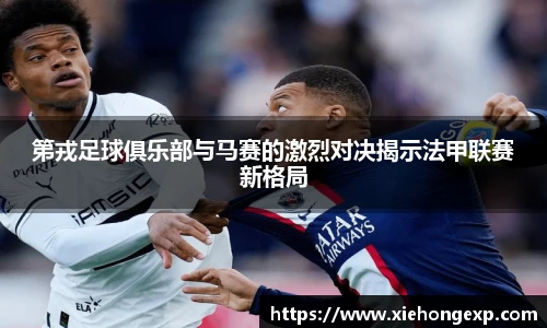 第戎足球俱乐部与马赛的激烈对决揭示法甲联赛新格局
